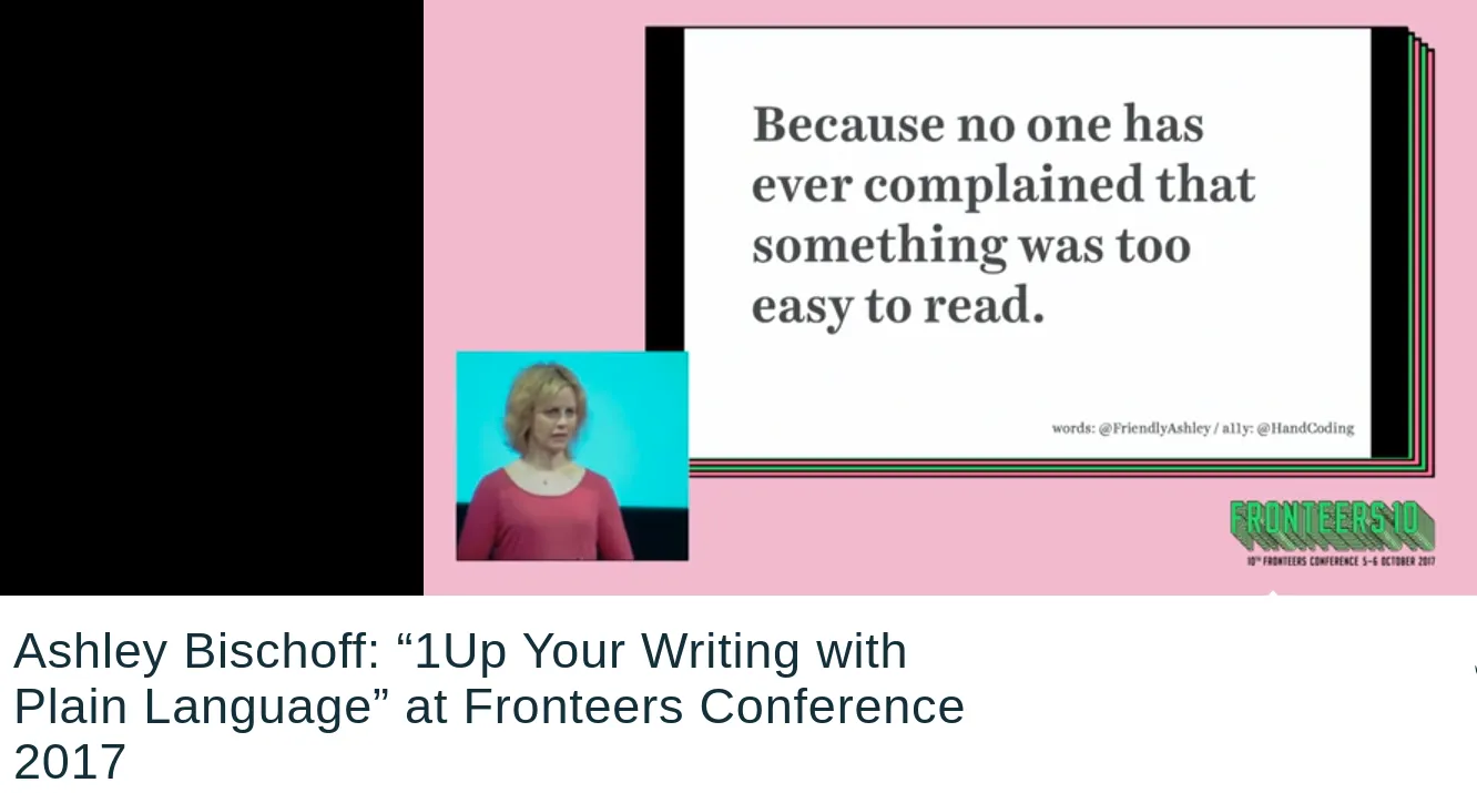 Screenshot of Ashley Bischoff giving a talk called 1Up Your Writing with Plain Language at Fronteers Conference 2017 and a slide that reads Because no one has ever complained that somethign was too easy to read.